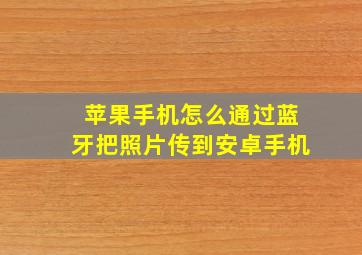 苹果手机怎么通过蓝牙把照片传到安卓手机