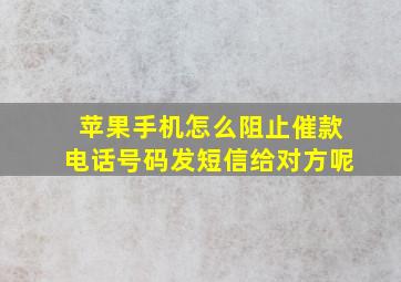 苹果手机怎么阻止催款电话号码发短信给对方呢