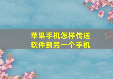 苹果手机怎样传送软件到另一个手机