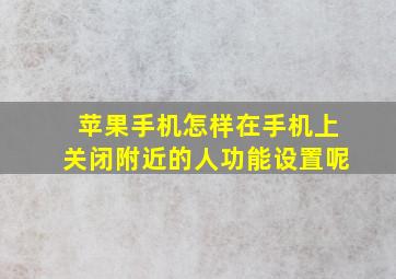 苹果手机怎样在手机上关闭附近的人功能设置呢