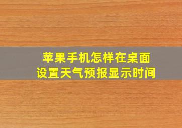 苹果手机怎样在桌面设置天气预报显示时间