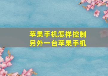 苹果手机怎样控制另外一台苹果手机