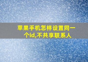 苹果手机怎样设置同一个id,不共享联系人