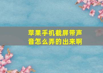 苹果手机截屏带声音怎么弄的出来啊