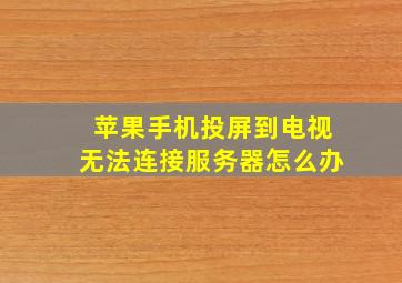 苹果手机投屏到电视无法连接服务器怎么办