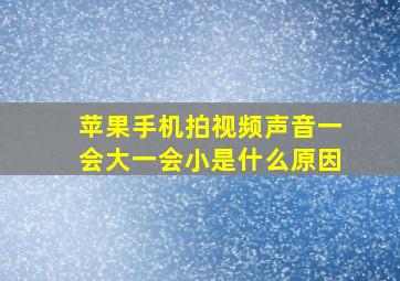 苹果手机拍视频声音一会大一会小是什么原因