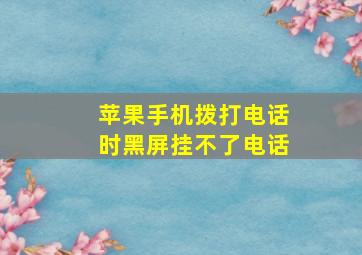 苹果手机拨打电话时黑屏挂不了电话