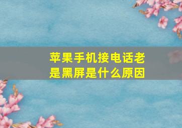 苹果手机接电话老是黑屏是什么原因