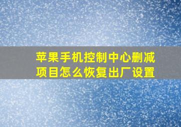 苹果手机控制中心删减项目怎么恢复出厂设置