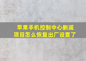 苹果手机控制中心删减项目怎么恢复出厂设置了