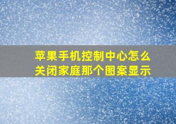 苹果手机控制中心怎么关闭家庭那个图案显示