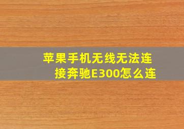 苹果手机无线无法连接奔驰E300怎么连