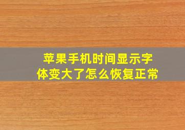 苹果手机时间显示字体变大了怎么恢复正常