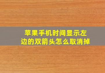 苹果手机时间显示左边的双箭头怎么取消掉