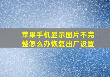 苹果手机显示图片不完整怎么办恢复出厂设置