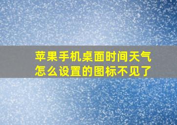 苹果手机桌面时间天气怎么设置的图标不见了