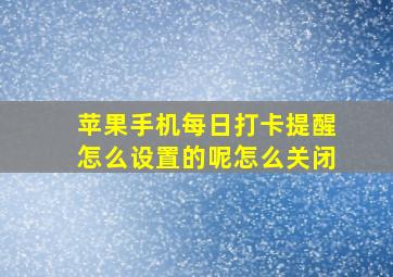 苹果手机每日打卡提醒怎么设置的呢怎么关闭