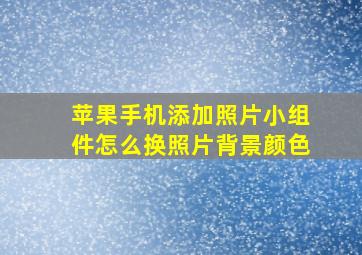 苹果手机添加照片小组件怎么换照片背景颜色