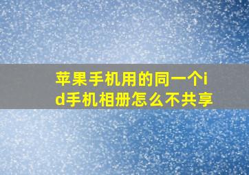 苹果手机用的同一个id手机相册怎么不共享