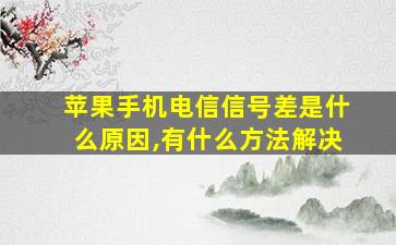 苹果手机电信信号差是什么原因,有什么方法解决