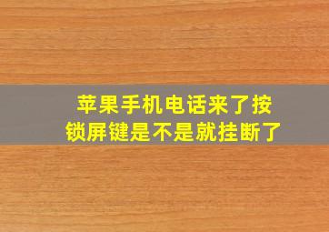 苹果手机电话来了按锁屏键是不是就挂断了