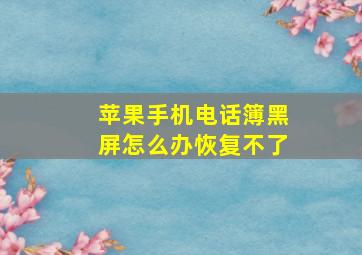 苹果手机电话簿黑屏怎么办恢复不了