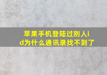 苹果手机登陆过别人id为什么通讯录找不到了