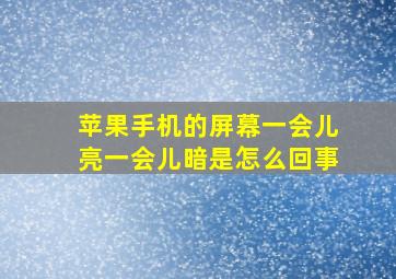 苹果手机的屏幕一会儿亮一会儿暗是怎么回事