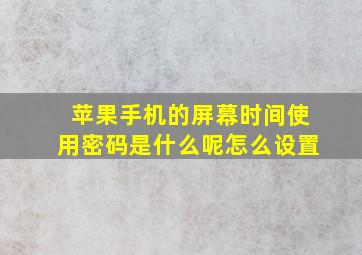 苹果手机的屏幕时间使用密码是什么呢怎么设置