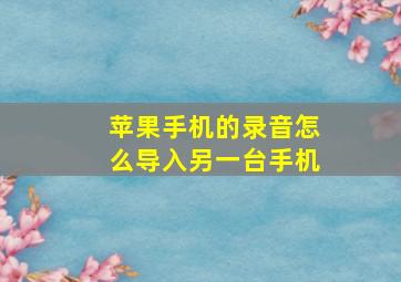 苹果手机的录音怎么导入另一台手机