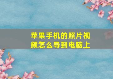 苹果手机的照片视频怎么导到电脑上