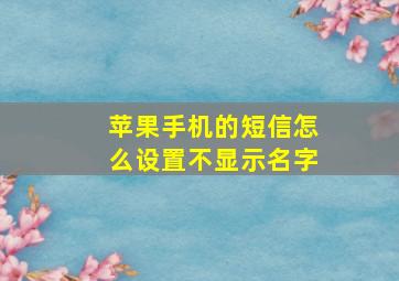 苹果手机的短信怎么设置不显示名字