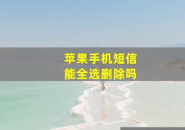 苹果手机短信能全选删除吗