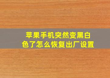 苹果手机突然变黑白色了怎么恢复出厂设置