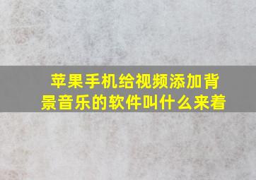 苹果手机给视频添加背景音乐的软件叫什么来着