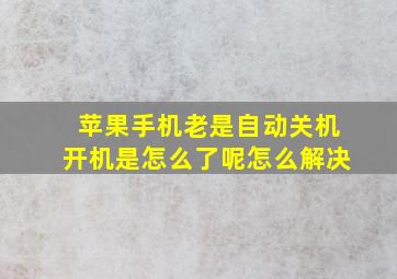 苹果手机老是自动关机开机是怎么了呢怎么解决