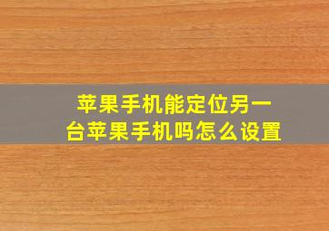 苹果手机能定位另一台苹果手机吗怎么设置