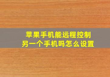 苹果手机能远程控制另一个手机吗怎么设置