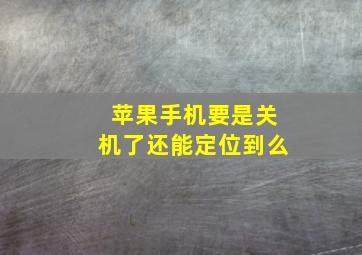 苹果手机要是关机了还能定位到么