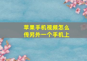 苹果手机视频怎么传另外一个手机上