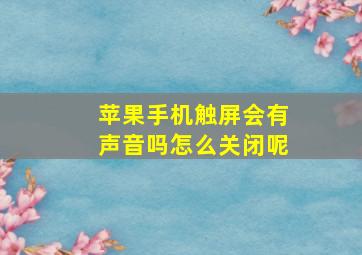 苹果手机触屏会有声音吗怎么关闭呢