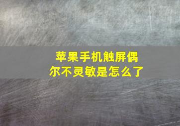 苹果手机触屏偶尔不灵敏是怎么了