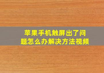 苹果手机触屏出了问题怎么办解决方法视频