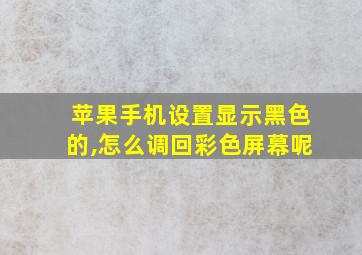 苹果手机设置显示黑色的,怎么调回彩色屏幕呢