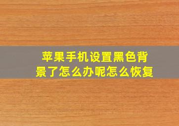 苹果手机设置黑色背景了怎么办呢怎么恢复