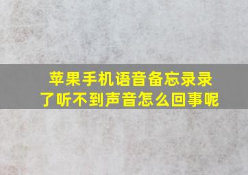 苹果手机语音备忘录录了听不到声音怎么回事呢