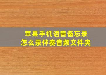 苹果手机语音备忘录怎么录伴奏音频文件夹