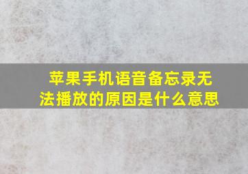 苹果手机语音备忘录无法播放的原因是什么意思