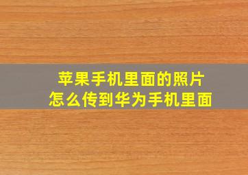 苹果手机里面的照片怎么传到华为手机里面