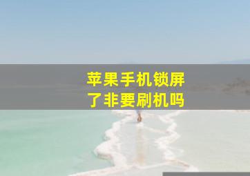 苹果手机锁屏了非要刷机吗